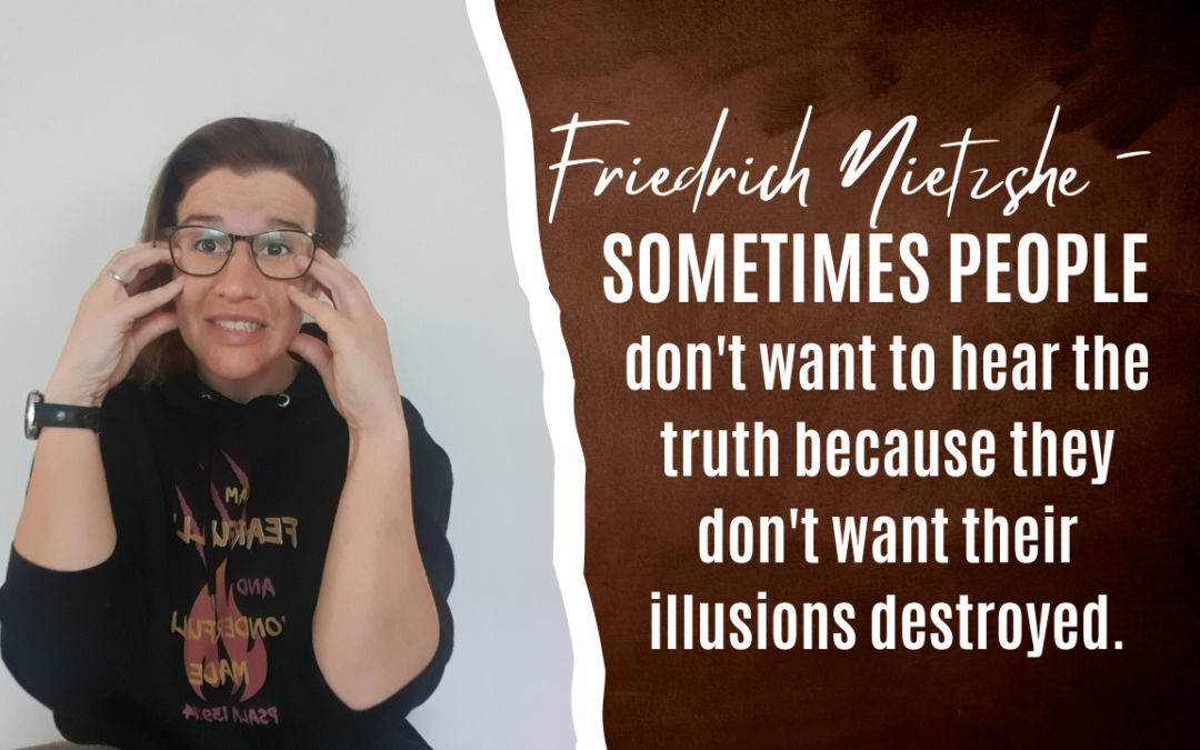 Friedrich Nietzshe – Sometimes people don’t want to hear the truth because they don’t want their illusions destroyed.